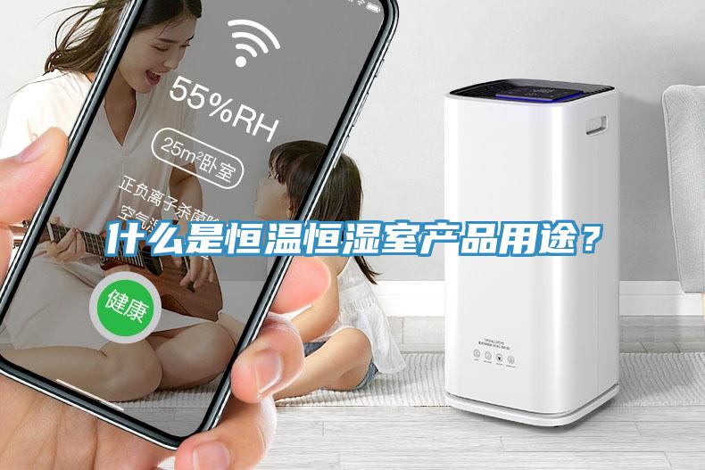 什么是恒溫恒濕室產(chǎn)品用途？