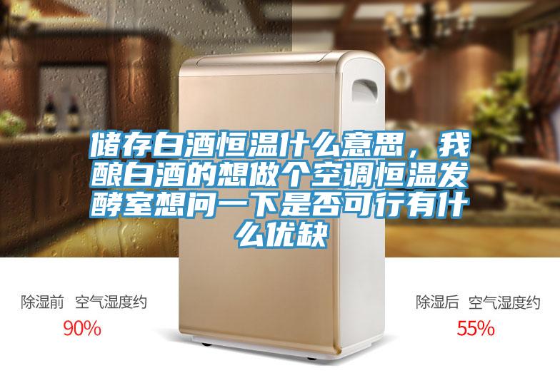 儲(chǔ)存白酒恒溫什么意思，我釀白酒的想做個(gè)空調(diào)恒溫發(fā)酵室想問一下是否可行有什么優(yōu)缺