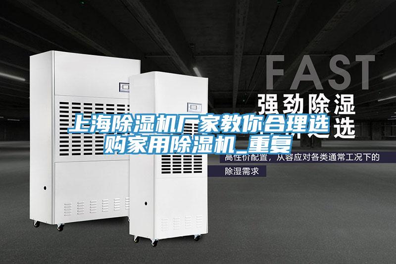 上海除濕機(jī)廠家教你合理選購(gòu)家用除濕機(jī)_重復(fù)