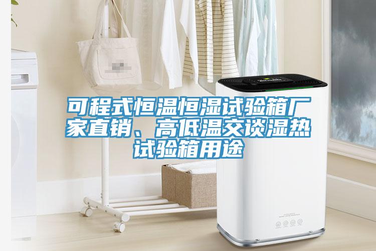 可程式恒溫恒濕試驗(yàn)箱廠家直銷、高低溫交談濕熱試驗(yàn)箱用途