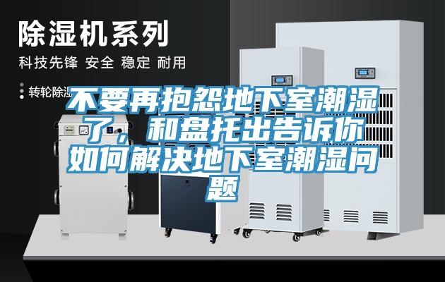 不要再抱怨地下室潮濕了，和盤托出告訴你如何解決地下室潮濕問題