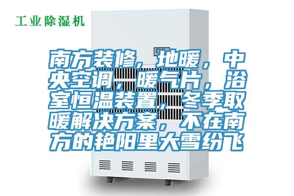 南方裝修, 地暖，中央空調(diào)，暖氣片，浴室恒溫裝置，冬季取暖解決方案，不在南方的艷陽里大雪紛飛