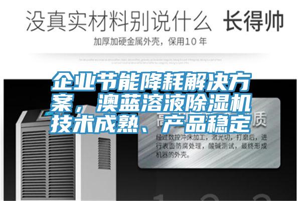 企業(yè)節(jié)能降耗解決方案，澳藍(lán)溶液除濕機(jī)技術(shù)成熟、產(chǎn)品穩(wěn)定