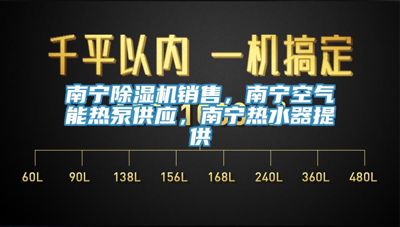 南寧除濕機銷售，南寧空氣能熱泵供應，南寧熱水器提供