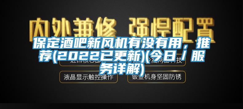 保定酒吧新風(fēng)機(jī)有沒有用，推薦(2022已更新)(今日／服務(wù)詳解)