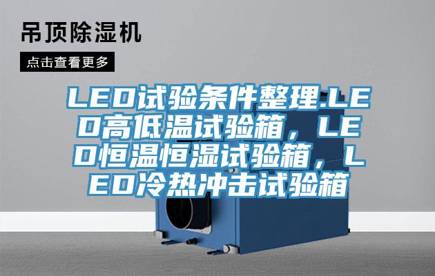 LED試驗(yàn)條件整理.LED高低溫試驗(yàn)箱，LED恒溫恒濕試驗(yàn)箱，LED冷熱沖擊試驗(yàn)箱