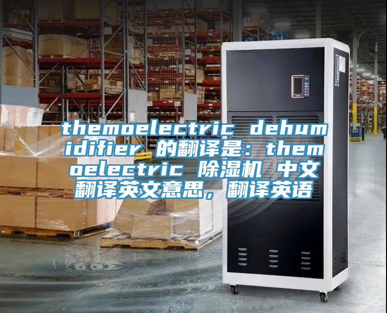themoelectric dehumidifier 的翻譯是：themoelectric 除濕機(jī) 中文翻譯英文意思，翻譯英語(yǔ)