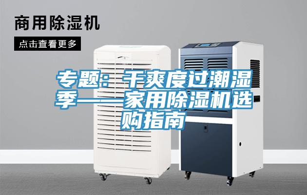 專題：干爽度過潮濕季——家用除濕機(jī)選購指南