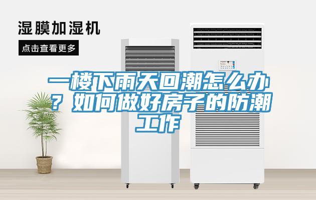 一樓下雨天回潮怎么辦？如何做好房子的防潮工作