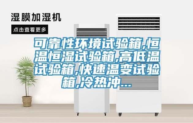 可靠性環(huán)境試驗(yàn)箱,恒溫恒濕試驗(yàn)箱,高低溫試驗(yàn)箱,快速溫變?cè)囼?yàn)箱,冷熱沖...
