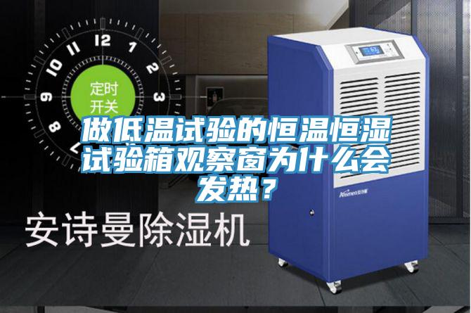 做低溫試驗(yàn)的恒溫恒濕試驗(yàn)箱觀察窗為什么會(huì)發(fā)熱？