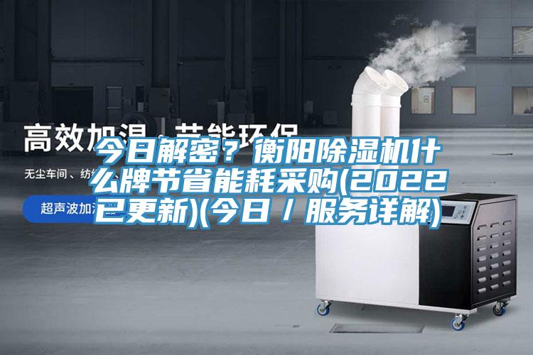 今日解密？衡陽(yáng)除濕機(jī)什么牌節(jié)省能耗采購(gòu)(2022已更新)(今日／服務(wù)詳解)