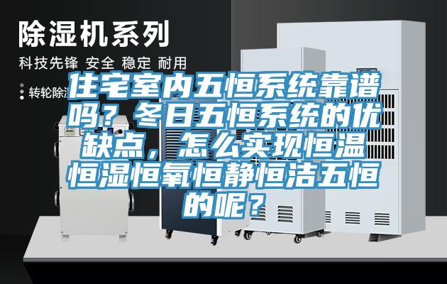 住宅室內(nèi)五恒系統(tǒng)靠譜嗎？冬日五恒系統(tǒng)的優(yōu)缺點(diǎn)，怎么實(shí)現(xiàn)恒溫恒濕恒氧恒靜恒潔五恒的呢？