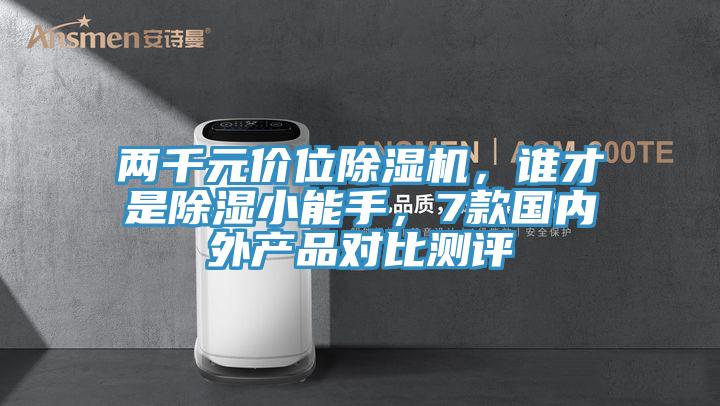 兩千元價(jià)位除濕機(jī)，誰才是除濕小能手，7款國內(nèi)外產(chǎn)品對比測評