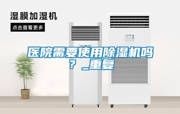 醫(yī)院需要使用除濕機(jī)嗎？_重復(fù)