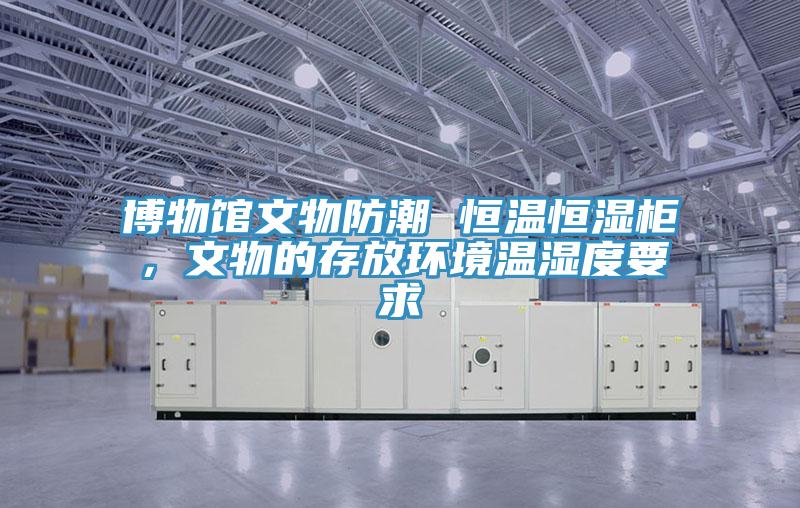 博物館文物防潮 恒溫恒濕柜，文物的存放環(huán)境溫濕度要求