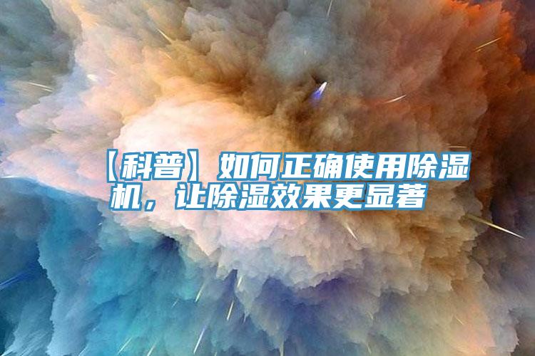 【科普】如何正確使用除濕機(jī)，讓除濕效果更顯著