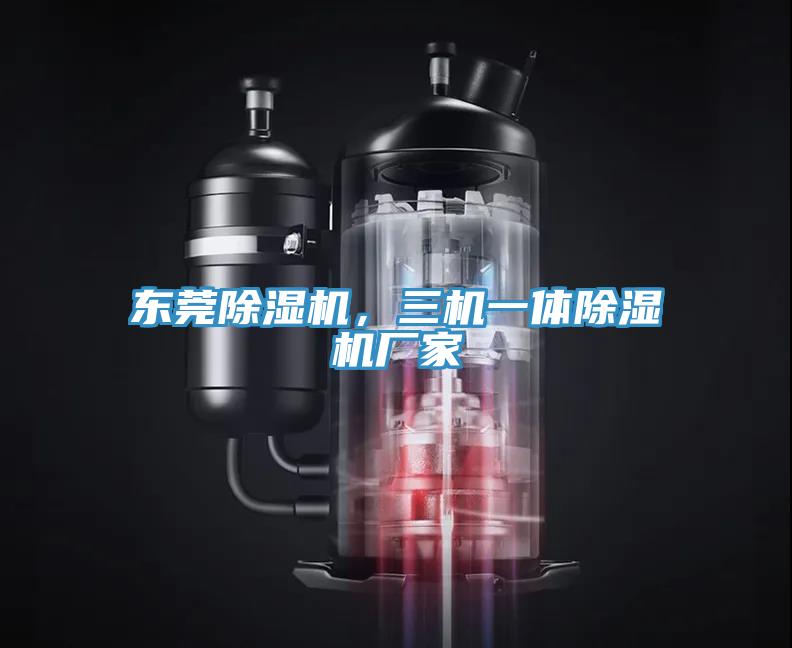 東莞除濕機(jī)，三機(jī)一體除濕機(jī)廠家