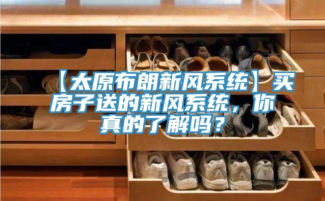 【太原布朗新風(fēng)系統(tǒng)】買房子送的新風(fēng)系統(tǒng)，你真的了解嗎？