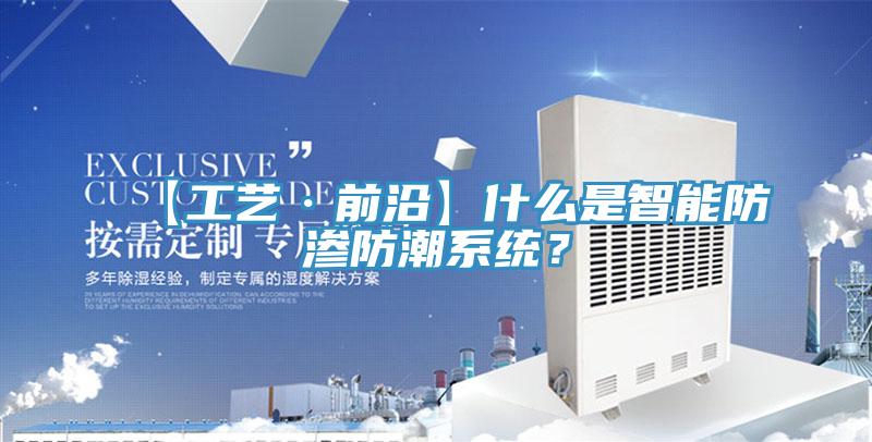 【工藝·前沿】什么是智能防滲防潮系統(tǒng)？