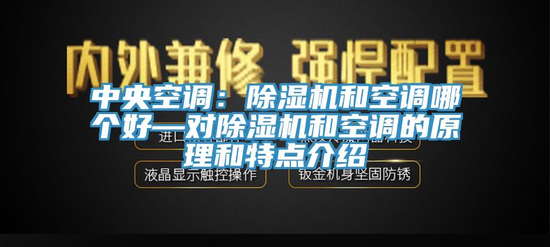 中央空調(diào)：除濕機(jī)和空調(diào)哪個(gè)好—對(duì)除濕機(jī)和空調(diào)的原理和特點(diǎn)介紹