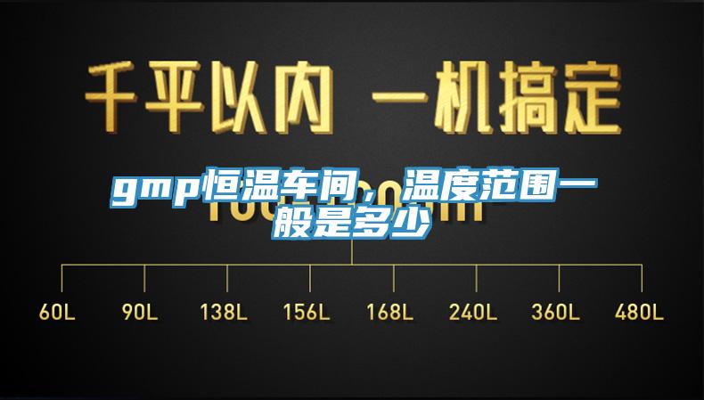 gmp恒溫車間，溫度范圍一般是多少