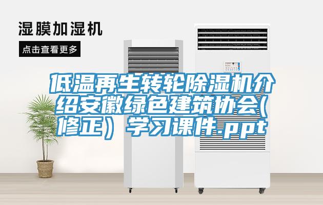 低溫再生轉(zhuǎn)輪除濕機(jī)介紹安徽綠色建筑協(xié)會(huì)(修正）學(xué)習(xí)課件.ppt