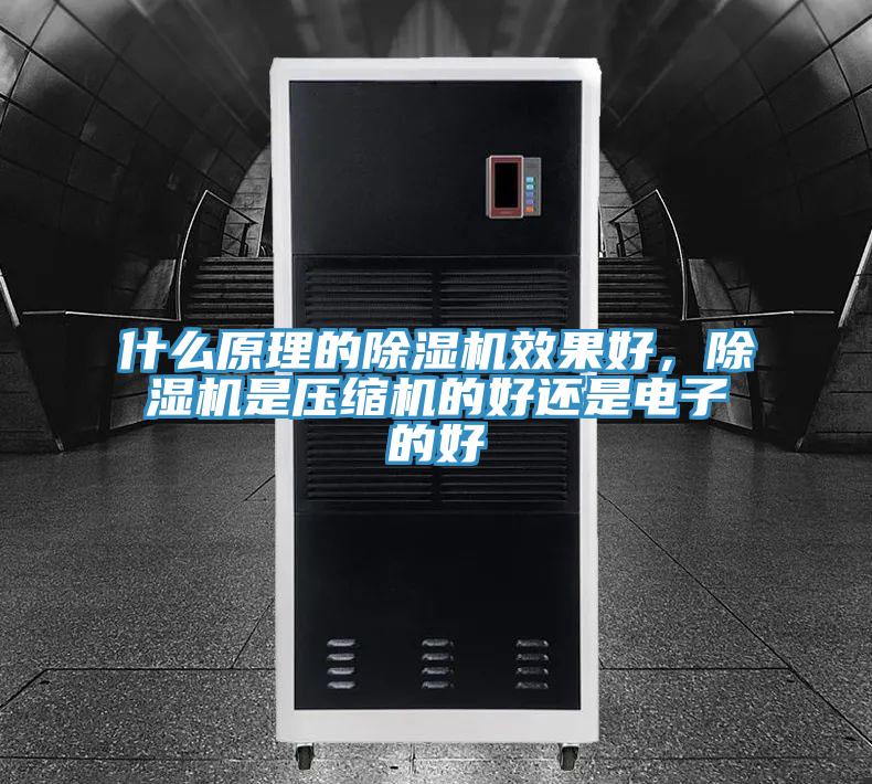 什么原理的除濕機(jī)效果好，除濕機(jī)是壓縮機(jī)的好還是電子的好