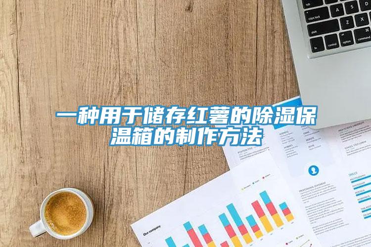 一種用于儲(chǔ)存紅薯的除濕保溫箱的制作方法