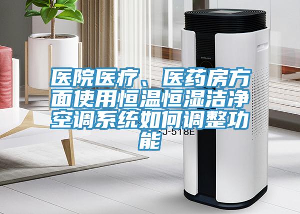 醫(yī)院醫(yī)療、醫(yī)藥房方面使用恒溫恒濕潔凈空調系統(tǒng)如何調整功能