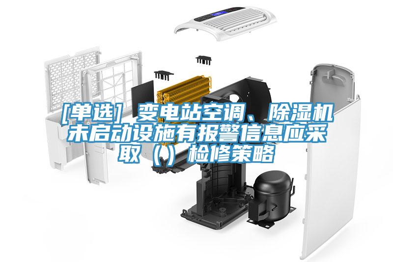 [單選] 變電站空調(diào)、除濕機(jī)未啟動(dòng)設(shè)施有報(bào)警信息應(yīng)采取（）檢修策略