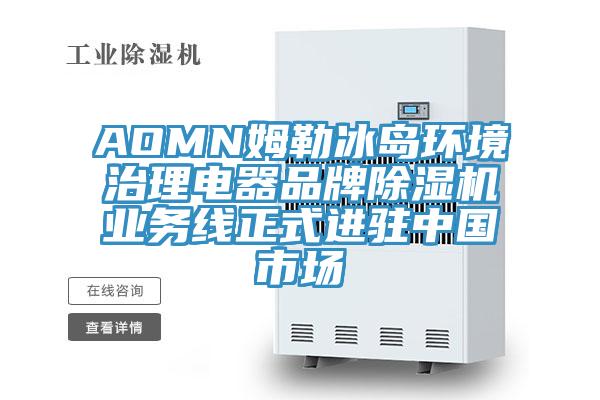 AOMN姆勒冰島環(huán)境治理電器品牌除濕機業(yè)務線正式進駐中國市場