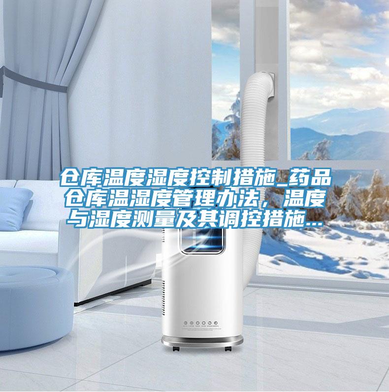 倉庫溫度濕度控制措施_藥品倉庫溫濕度管理辦法，溫度與濕度測量及其調(diào)控措施...