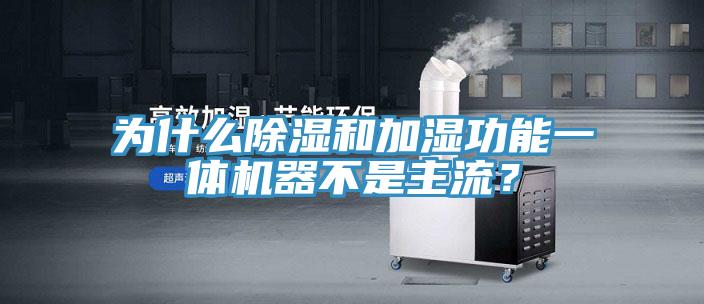 為什么除濕和加濕功能一體機(jī)器不是主流？