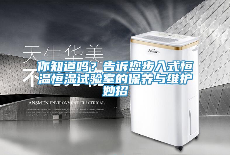 你知道嗎？告訴您步入式恒溫恒濕試驗(yàn)室的保養(yǎng)與維護(hù)妙招