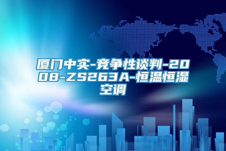 廈門中實(shí)-競爭性談判-2008-ZS263A-恒溫恒濕空調(diào)