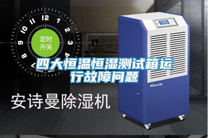 四大恒溫恒濕測試箱運行故障問題