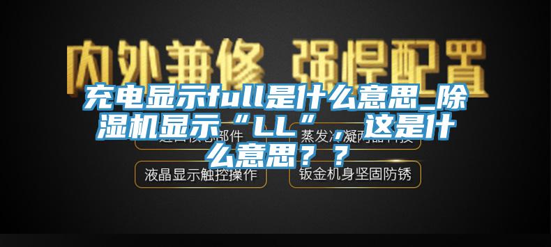 充電顯示full是什么意思_除濕機(jī)顯示“LL”，這是什么意思？？