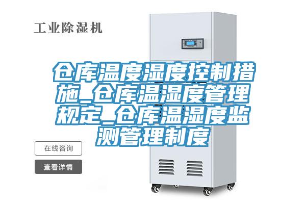 倉庫溫度濕度控制措施_倉庫溫濕度管理規(guī)定_倉庫溫濕度監(jiān)測管理制度