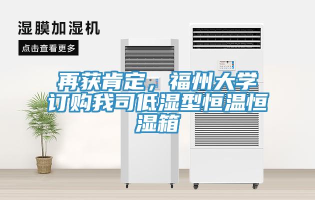 再獲肯定，福州大學(xué)訂購(gòu)我司低濕型恒溫恒濕箱