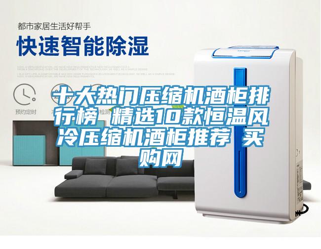 十大熱門(mén)壓縮機(jī)酒柜排行榜 精選10款恒溫風(fēng)冷壓縮機(jī)酒柜推薦→買(mǎi)購(gòu)網(wǎng)