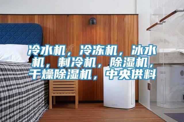 冷水機(jī)，冷凍機(jī)，冰水機(jī)，制冷機(jī)，除濕機(jī)，干燥除濕機(jī)，中央供料