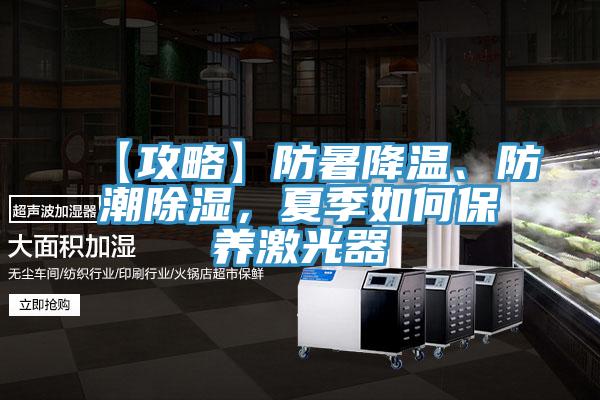【攻略】防暑降溫、防潮除濕，夏季如何保養(yǎng)激光器