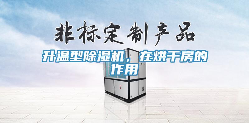 升溫型除濕機，在烘干房的作用
