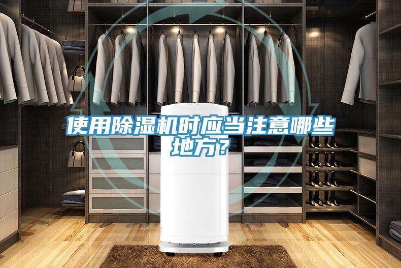 使用除濕機時應(yīng)當(dāng)注意哪些地方？