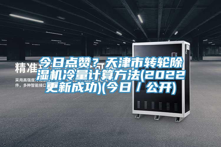 今日點(diǎn)贊？天津市轉(zhuǎn)輪除濕機(jī)冷量計(jì)算方法(2022更新成功)(今日／公開)