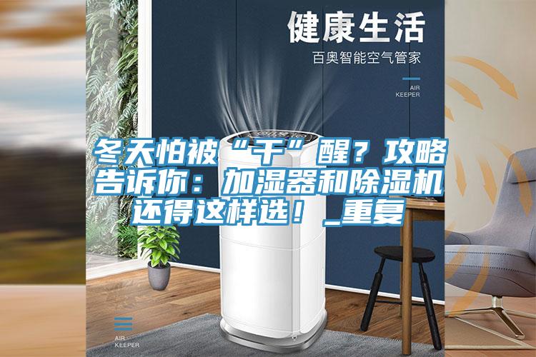 冬天怕被“干”醒？攻略告訴你：加濕器和除濕機(jī)還得這樣選！_重復(fù)