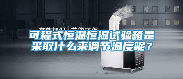 可程式恒溫恒濕試驗箱是采取什么來調(diào)節(jié)溫度呢？