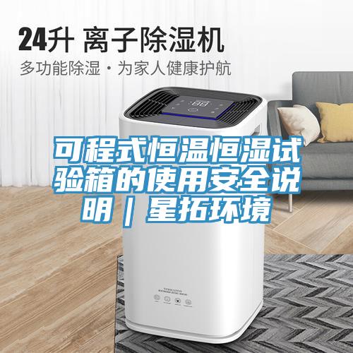 可程式恒溫恒濕試驗箱的使用安全說明｜星拓環(huán)境
