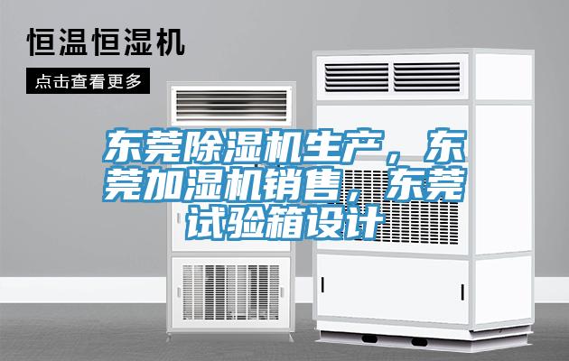 東莞除濕機(jī)生產(chǎn)，東莞加濕機(jī)銷售，東莞試驗(yàn)箱設(shè)計(jì)